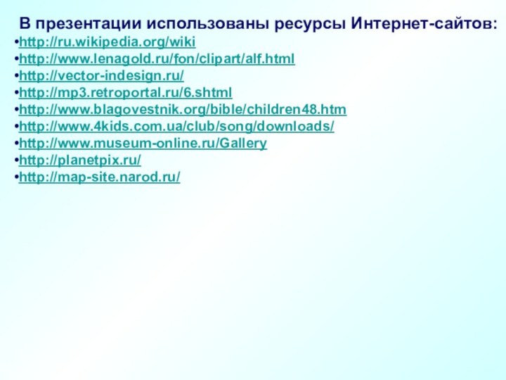 В презентации использованы ресурсы Интернет-сайтов:http://ru.wikipedia.org/wikihttp://www.lenagold.ru/fon/clipart/alf.htmlhttp://vector-indesign.ru/http://mp3.retroportal.ru/6.shtmlhttp://www.blagovestnik.org/bible/children48.htmhttp://www.4kids.com.ua/club/song/downloads/http://www.museum-online.ru/Galleryhttp://planetpix.ru/http://map-site.narod.ru/