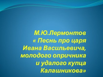 М.Ю.Лермонтов  Песнь про царя Ивана Васильевича,молодого опричника и удалого купца Калашникова презентация к уроку по чтению (4 класс)