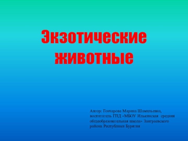 Экзотические животныеАвтор: Гончарова Марина Шамильевна, воспитатель ГПД «МБОУ Илькинская средняя общеобразовательная школа» Заиграевского района Республики Бурятия