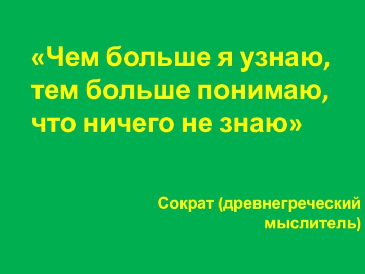 «Чем больше я узнаю, тем больше понимаю, что ничего не знаю» Сократ (древнегреческий мыслитель)