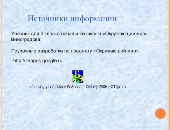 Источники информацииУчебник для 3 класса начальной школы «Окружающий мир» ВиноградоваПоурочные разработки по предмету «Окружающий мир».http://images.google.ru