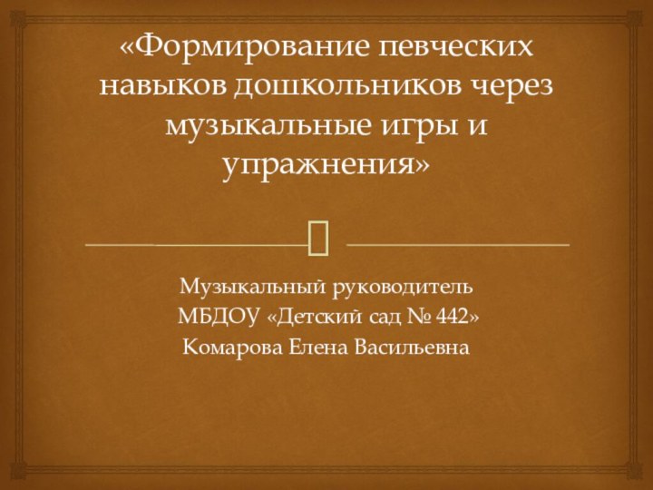 «Формирование певческих навыков дошкольников через музыкальные игры и упражнения» Музыкальный руководитель МБДОУ