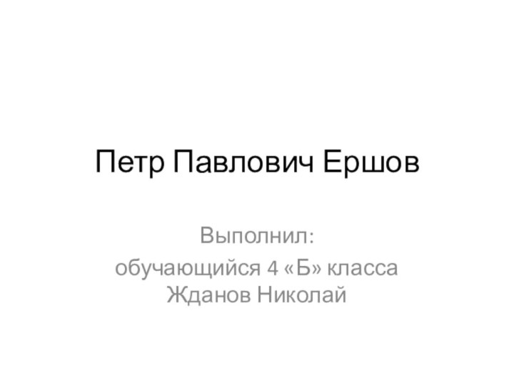 Петр Павлович ЕршовВыполнил:обучающийся 4 «Б» класса Жданов Николай