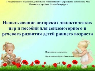 Презентация Использование авторских дидактических игр и пособий для сенсомоторного и речевого развития детей раннего возраста презентация к уроку (младшая группа)