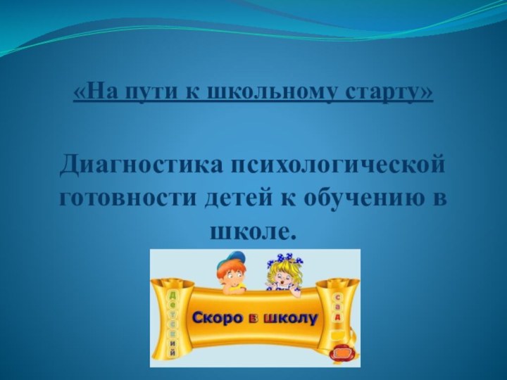 «На пути к школьному старту»  Диагностика психологической готовности детей к