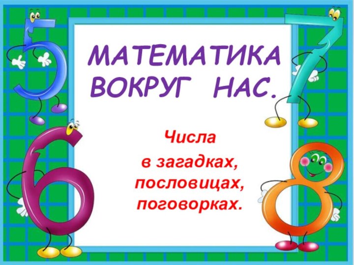 МАТЕМАТИКА  ВОКРУГ НАС.Числа в загадках, пословицах, поговорках.