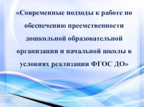 Современные подходы к работе по обеспечению преемственности дошкольной образовательной организации и начальной школы в условиях реализации ФГОС ДО презентация к уроку (подготовительная группа)