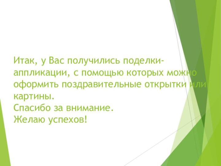 Итак, у Вас получились поделки-аппликации, с помощью которых можно оформить поздравительные открытки