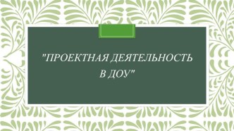 Проектная деятельность в ДОУ проект