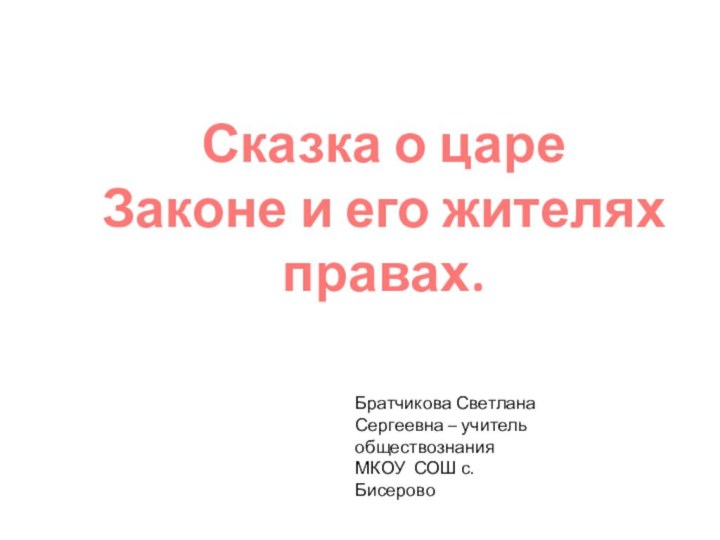 Сказка о цареЗаконе и его жителях правах.Братчикова Светлана Сергеевна – учитель обществознания МКОУ СОШ с.Бисерово