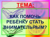 Как помочь ребенку стать внимательным? презентация к уроку