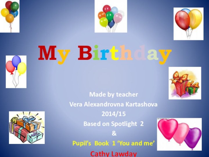 My BirthdayMade by teacherVera Alexandrovna Kartashova2014/15Based on Spotlight 2 &Pupil’s Book 1 ‘You and me’Cathy Lawday