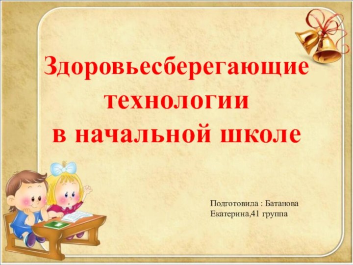 Здоровьесберегающие технологии  в начальной школеПодготовила : Батанова Екатерина,41 группа