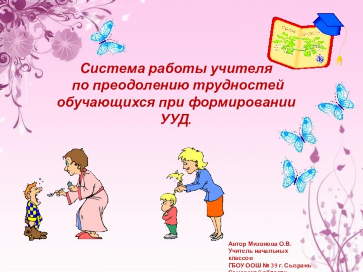 Система работы учителя по преодолению трудностей обучающихся при формировании УУД.Автор Мизонова О.В.Учитель