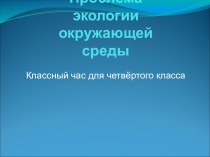 Классный час по экологии окружающей среды. (с презентацией) классный час по окружающему миру (4 класс) по теме