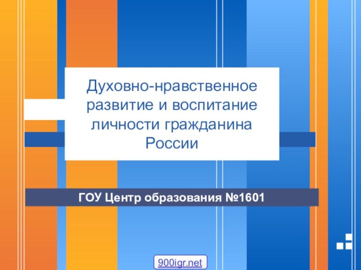 Духовно-нравственное развитие и воспитание личности гражданина РоссииГОУ Центр образования №1601