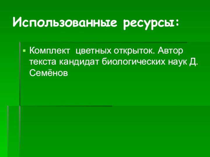 Использованные ресурсы:Комплект цветных открыток. Автор текста кандидат биологических наук Д. Семёнов