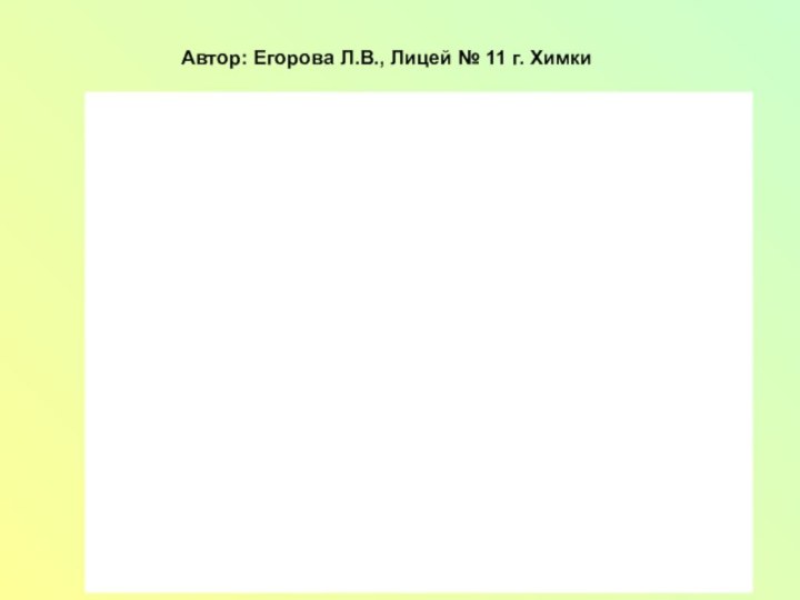 Автор: Егорова Л.В., Лицей № 11 г. Химки