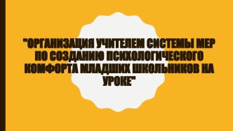 Организация учителем системы мер по созданию психологического комфорта младших школьников на уроке методическая разработка