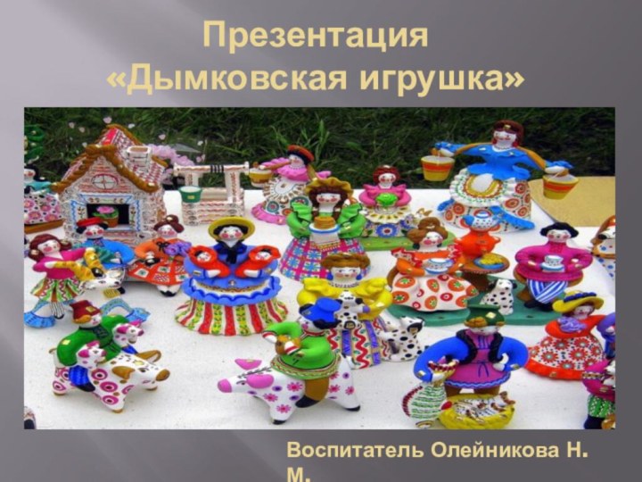 Презентация  «Дымковская игрушка»Воспитатель Олейникова Н.М.