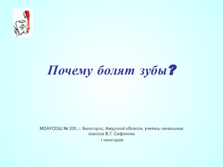 Почему болят зубы?МОАУСОШ № 200, г. Белогорск, Амурской области, учитель начальных классов В.Г. Сафонова I категория