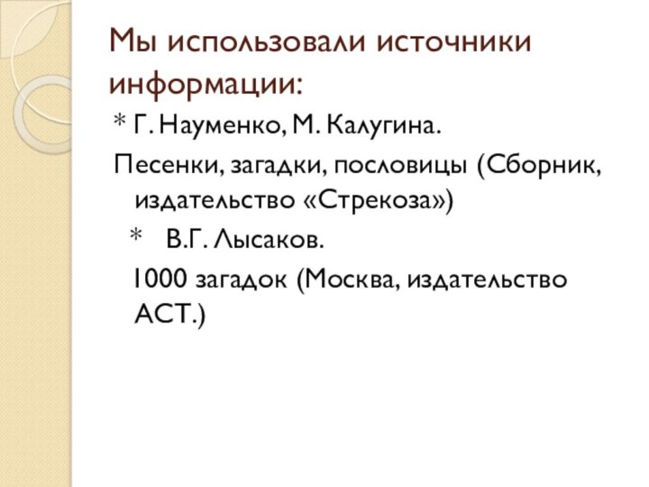 Мы использовали источники информации:* Г. Науменко, М. Калугина. Песенки, загадки, пословицы