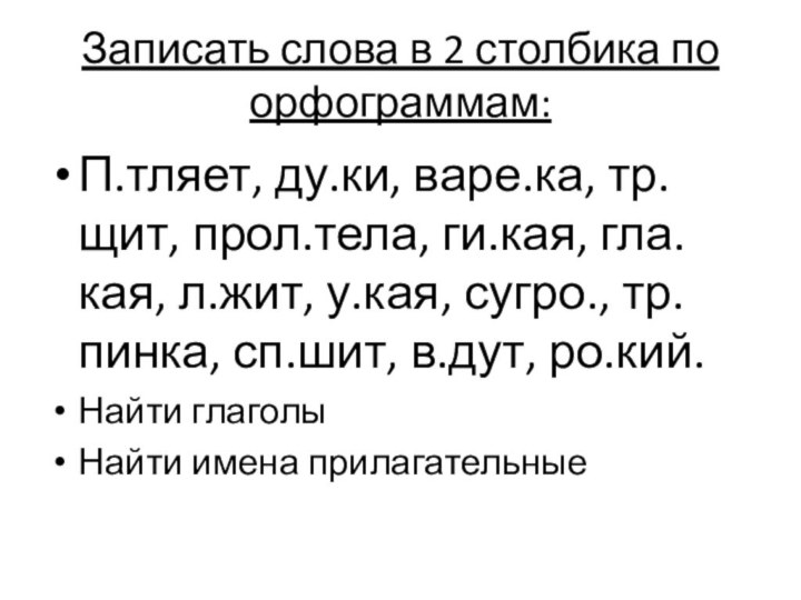 Записать слова в 2 столбика по орфограммам:П.тляет, ду.ки, варе.ка, тр.щит, прол.тела, ги.кая,