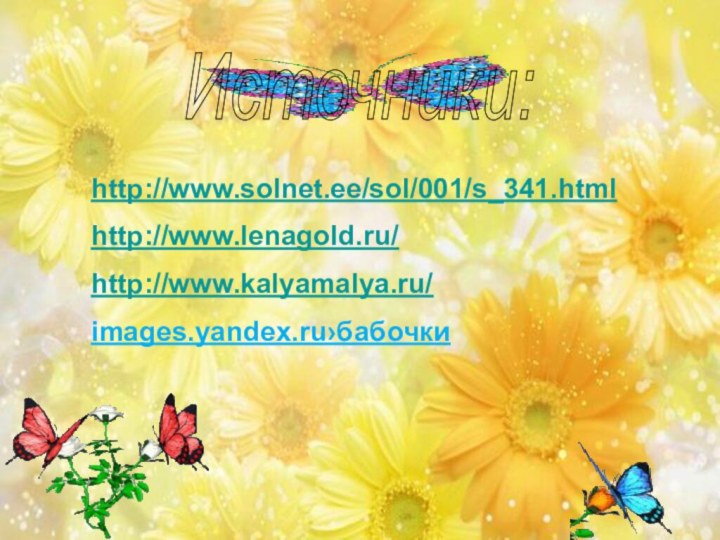 Источники: http://www.solnet.ee/sol/001/s_341.htmlhttp://www.lenagold.ru/http://www.kalyamalya.ru/images.yandex.ru›бабочки