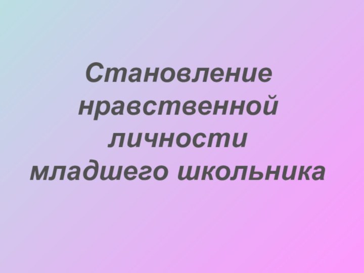 Становление нравственной личностимладшего школьника