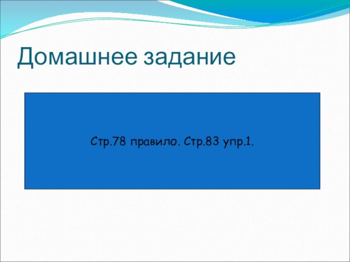 Домашнее заданиеСтр.78 правило. Стр.83 упр.1.