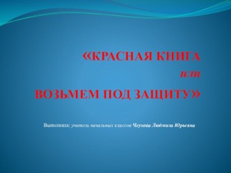 КРАСНАЯ КНИГАилиВОЗЬМЕМ ПОД ЗАЩИТУ презентация к уроку по окружающему миру (4 класс) по теме