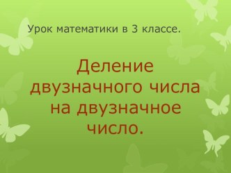 Урок математики в 3 классе Деление двузначного числа на двузначное презентация к уроку по математике (3 класс)