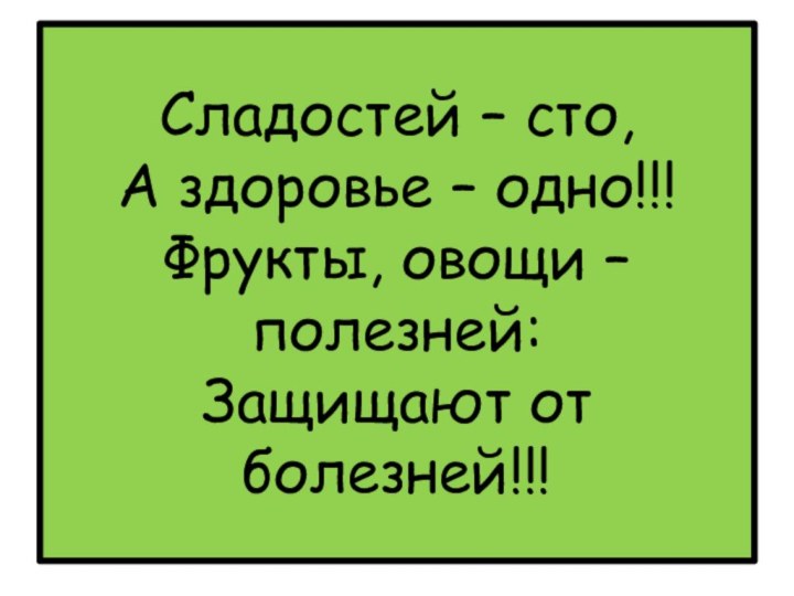 Сладостей – сто,  А здоровье – одно!!! Фрукты, овощи – полезней: Защищают от болезней!!!