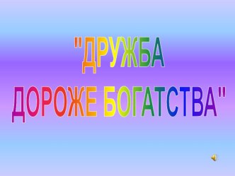 Классный час. Тема: Дружба дороже богатства. классный час Продолжите фразу Друг – это…10. (Слайд 14)  Очень много существует пословиц о дружбе. Прочитайте пословицы – они нам пригодятся для дальнейшего задания.