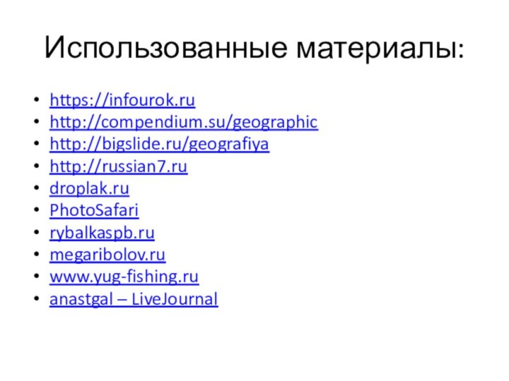 Использованные материалы:https://infourok.ruhttp://compendium.su/geographichttp://bigslide.ru/geografiyahttp://russian7.rudroplak.ruPhotoSafarirybalkaspb.rumegaribolov.ruwww.yug-fishing.ruanastgal – LiveJournal