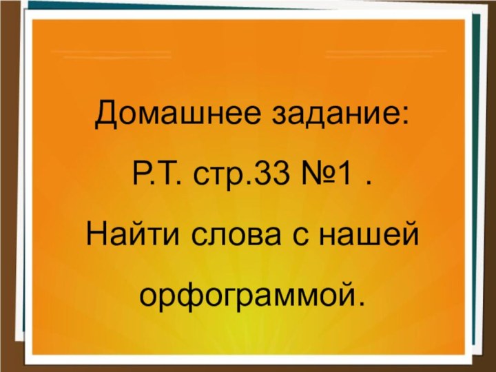 Домашнее задание:Р.Т. стр.33 №1 .Найти слова с нашей орфограммой.