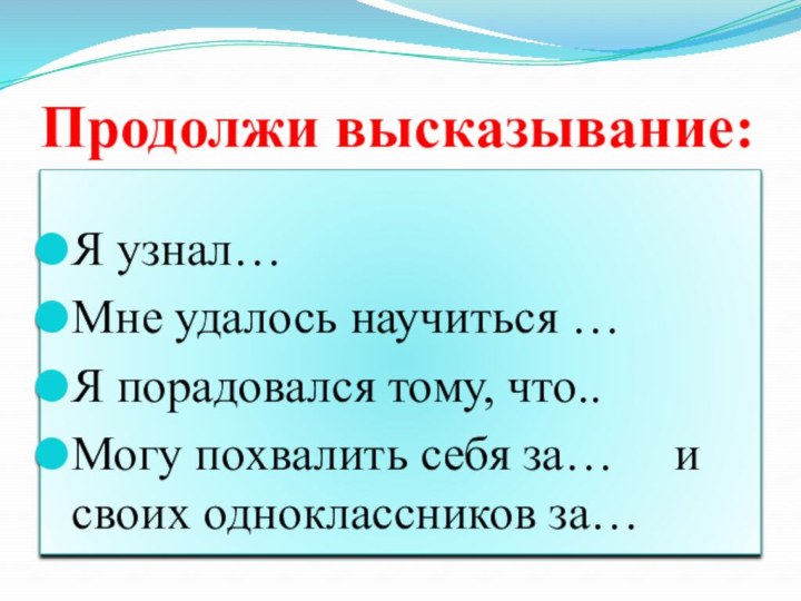 Продолжи высказывание:Я узнал…Мне удалось научиться …Я порадовался тому, что..Могу похвалить себя за…