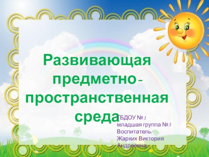 Развивающая предметно-пространственная  средаГБДОУ №1  младшая группа №3 Воспитатель:  Жарких Виктория Андреевна