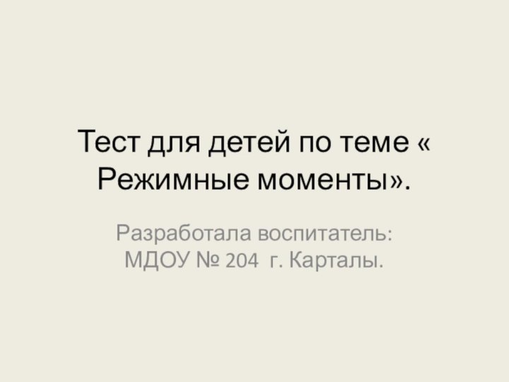 Тест для детей по теме « Режимные моменты».Разработала воспитатель: МДОУ № 204 г. Карталы.