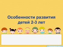 Особенности развития детей 2-3 лет консультация (младшая группа)