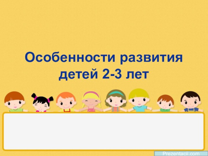 Особенности развития детей 2-3 летPrezentacii.com