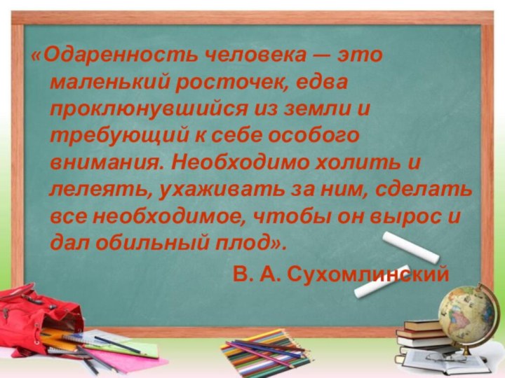 «Одаренность человека — это маленький росточек, едва проклюнувшийся из земли и требующий