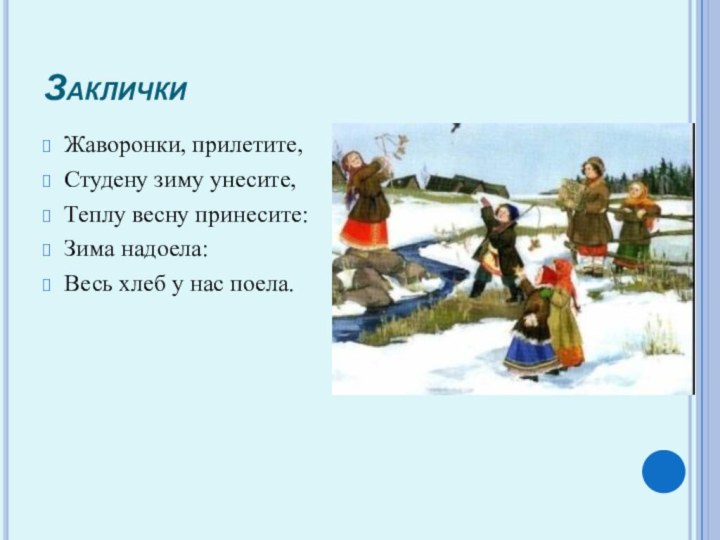 Заклички Жаворонки, прилетите,Студену зиму унесите,Теплу весну принесите:Зима надоела:Весь хлеб у нас поела.