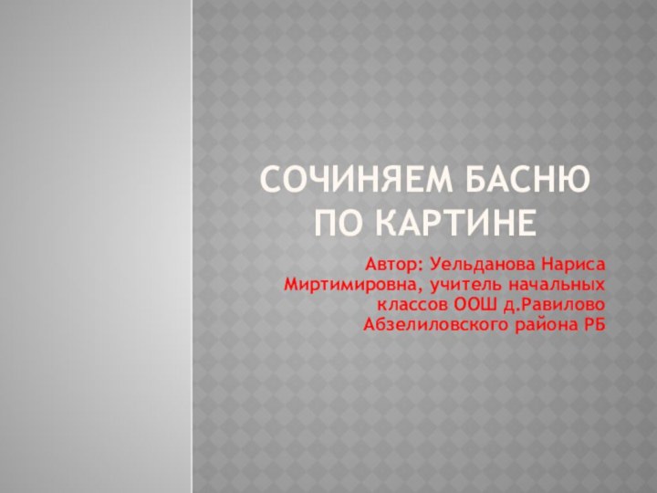 Сочиняем басню по картинеАвтор: Уельданова Нариса Миртимировна, учитель начальных классов ООШ д.Равилово Абзелиловского района РБ