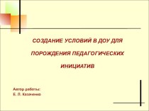 Создание условий в ДОУ для порождения педагогических инициатив презентация