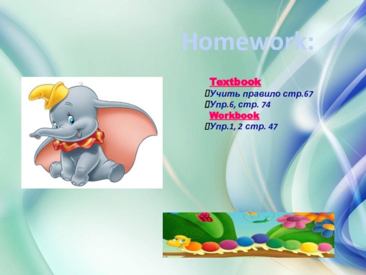 Homework:Textbook Учить правило стр.67Упр.6, стр. 74WorkbookУпр.1, 2 стр. 47