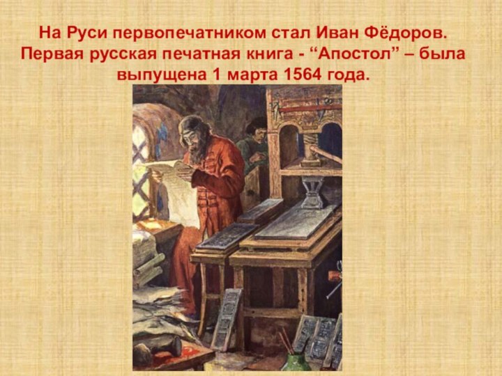 На Руси первопечатником стал Иван Фёдоров. Первая русская печатная книга - “Апостол”