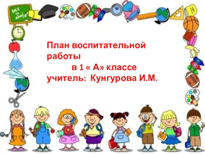 План воспитательной работы      в 1 « А» классеучитель: Кунгурова И.М.