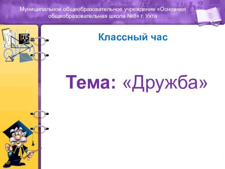 Муниципальное общеобразовательное учреждение «Основная общеобразовательная школа №8» г. УхтаКлассный час   Тема: «Дружба»