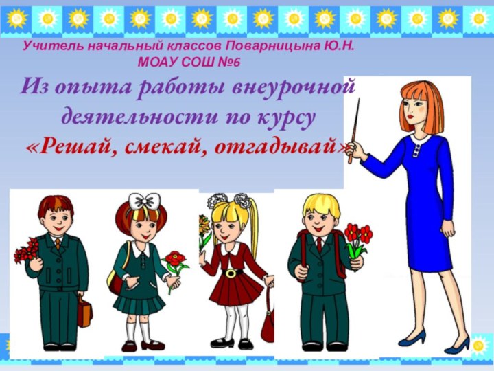 Учитель начальный классов Поварницына Ю.Н.  МОАУ СОШ №6 Из опыта работы